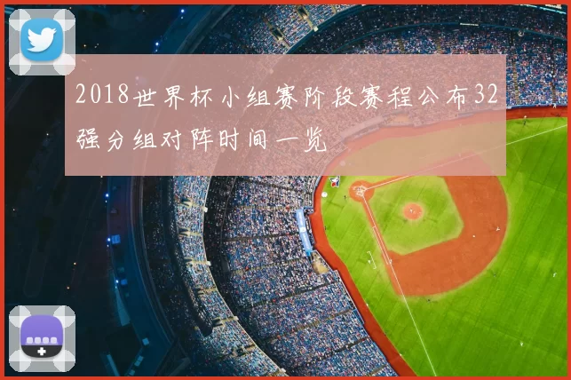 2018世界杯小组赛阶段赛程公布32强分组对阵时间一览