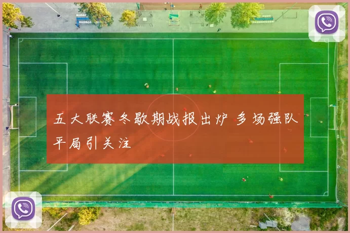 五大联赛冬歇期战报出炉 多场强队平局引关注