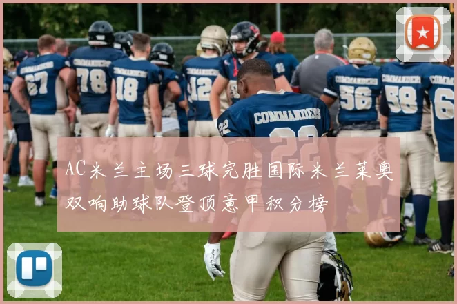 AC米兰主场三球完胜国际米兰莱奥双响助球队登顶意甲积分榜