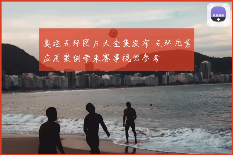 奥运五环图片大全集发布 五环元素应用案例带来赛事视觉参考