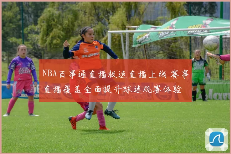 NBA百事通直播极速直播上线 赛事直播覆盖全面提升球迷观赛体验