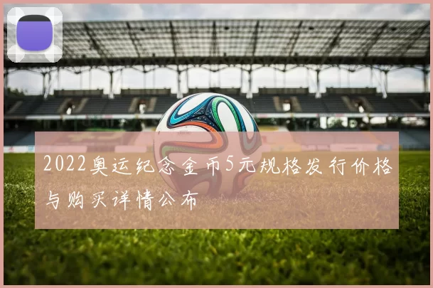 2022奥运纪念金币5元规格发行价格与购买详情公布