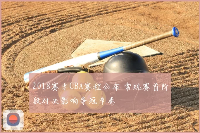 2018赛季CBA赛程公布 常规赛首阶段对决影响争冠节奏