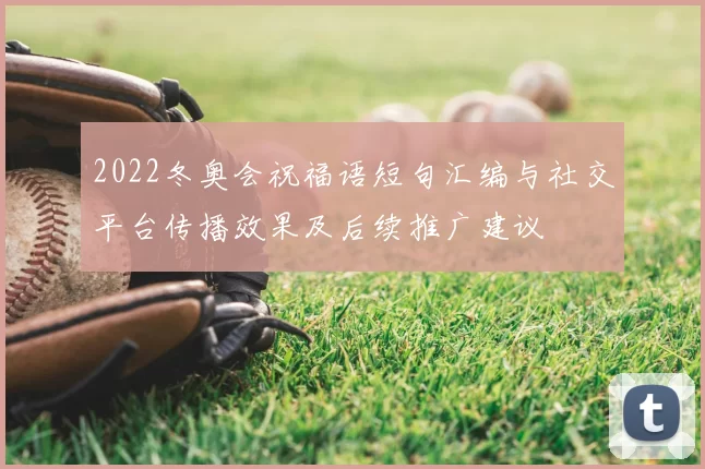 2022冬奥会祝福语短句汇编与社交平台传播效果及后续推广建议