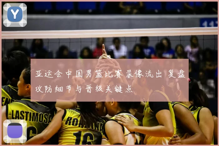 亚运会中国男篮比赛录像流出 复盘攻防细节与晋级关键点