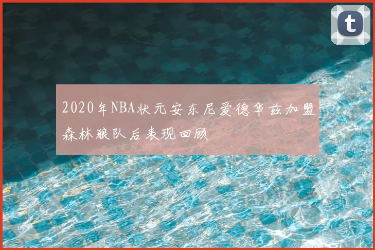 2020年NBA状元安东尼爱德华兹加盟森林狼队后表现回顾