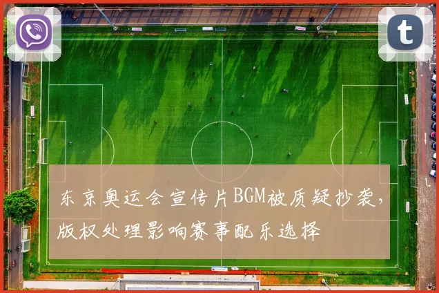 东京奥运会宣传片BGM被质疑抄袭，版权处理影响赛事配乐选择