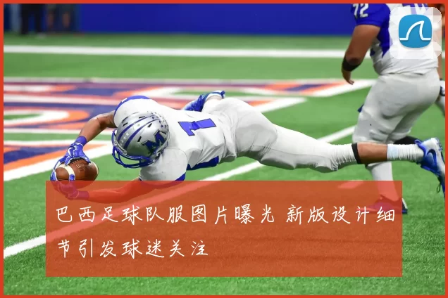 巴西足球队服图片曝光 新版设计细节引发球迷关注