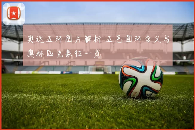 奥运五环图片解析 五色圆环含义与奥林匹克象征一览