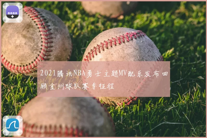 2021腾讯NBA勇士主题MV配乐发布回顾金州球队赛季征程
