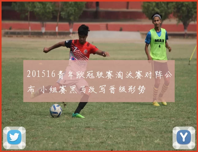 201516青年欧冠联赛淘汰赛对阵公布 小组赛黑马改写晋级形势