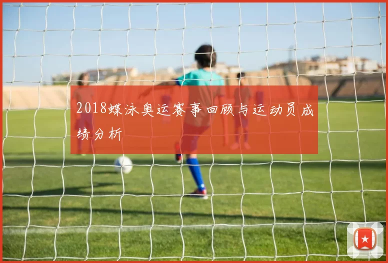 2018蝶泳奥运赛事回顾与运动员成绩分析