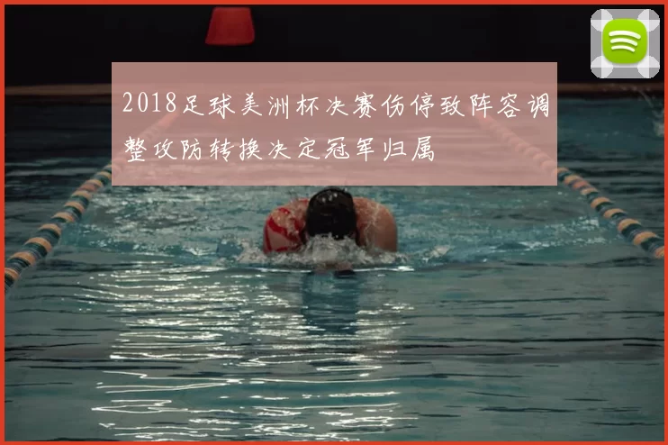 2018足球美洲杯决赛伤停致阵容调整攻防转换决定冠军归属