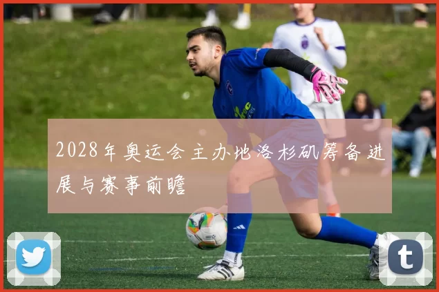 2028年奥运会主办地洛杉矶筹备进展与赛事前瞻