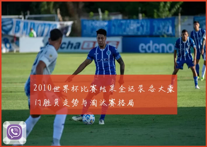 2010世界杯比赛结果全记录 各大豪门胜负走势与淘汰赛格局