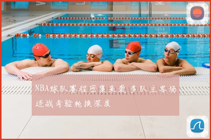 NBA球队赛程密集来袭 多队主客场连战考验轮换深度