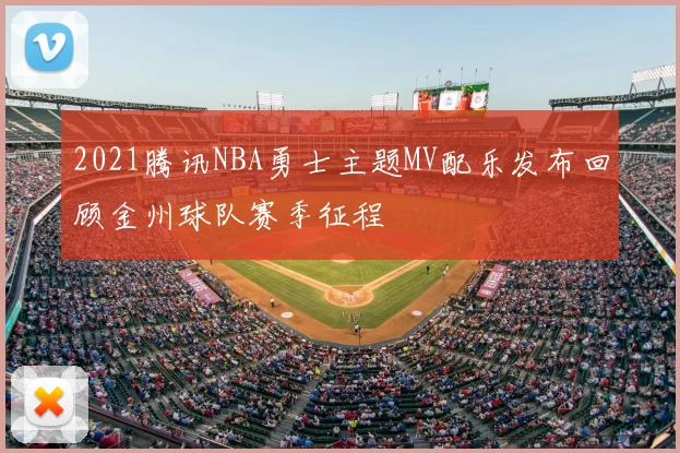 2021腾讯NBA勇士主题MV配乐发布回顾金州球队赛季征程