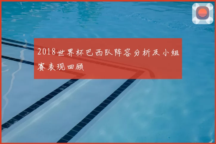 2018世界杯巴西队阵容分析及小组赛表现回顾
