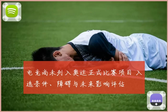 电竞尚未列入奥运正式比赛项目 入选条件、障碍与未来影响评估