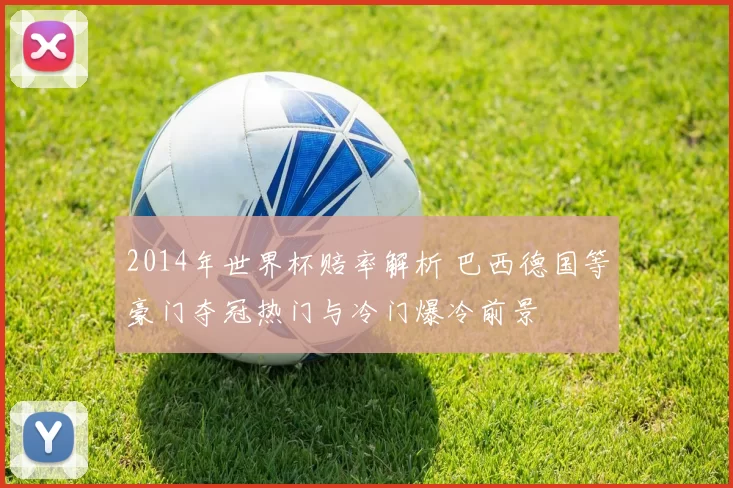 2014年世界杯赔率解析 巴西德国等豪门夺冠热门与冷门爆冷前景
