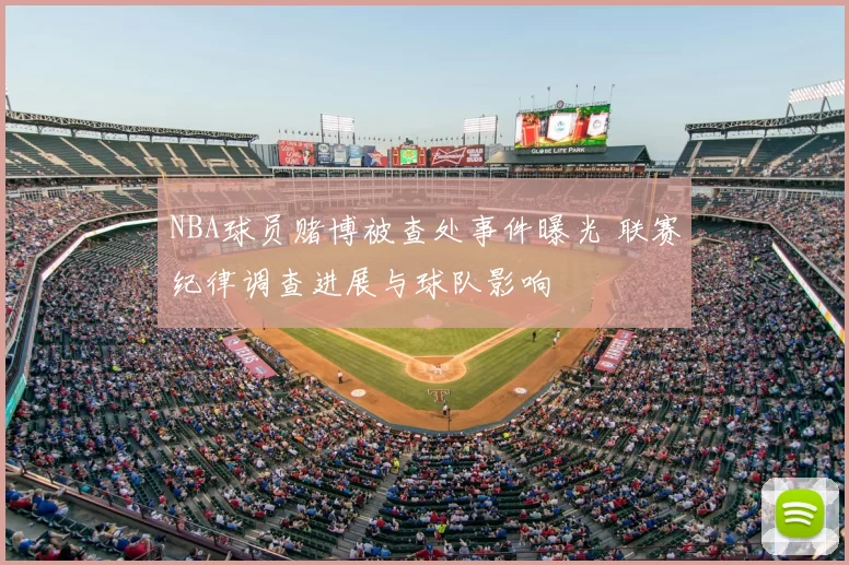 NBA球员赌博被查处事件曝光 联赛纪律调查进展与球队影响