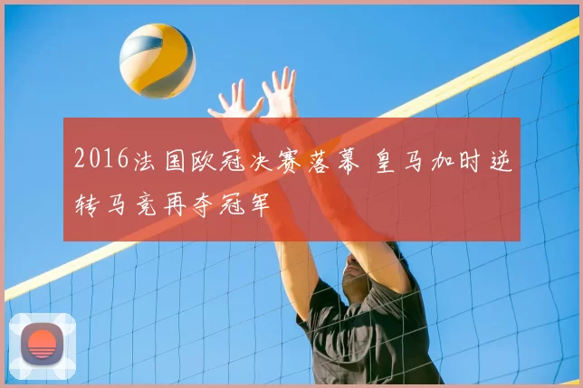 2016法国欧冠决赛落幕 皇马加时逆转马竞再夺冠军