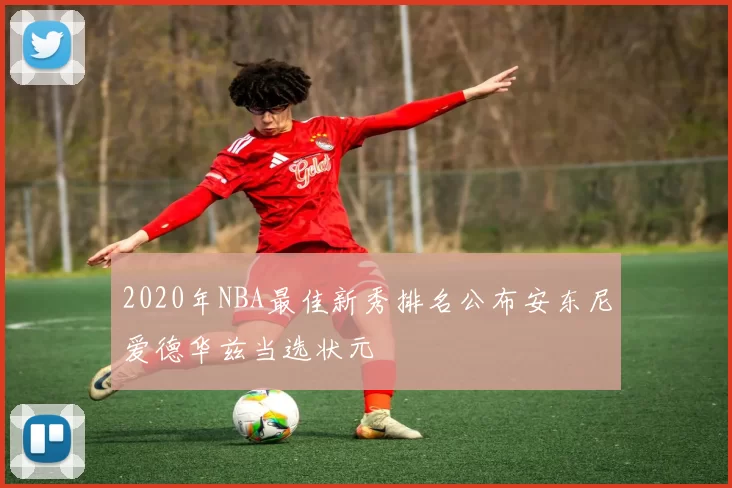 2020年NBA最佳新秀排名公布安东尼爱德华兹当选状元
