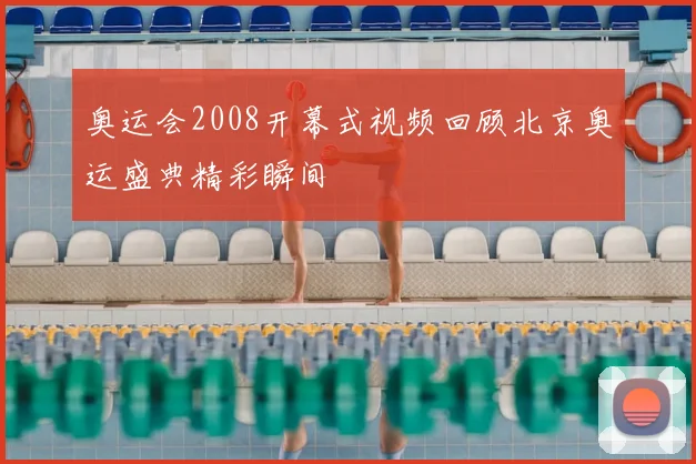 奥运会2008开幕式视频回顾北京奥运盛典精彩瞬间