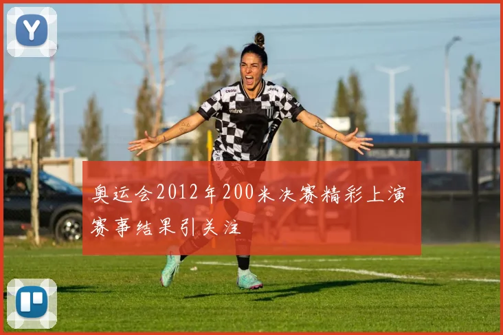 奥运会2012年200米决赛精彩上演 赛事结果引关注