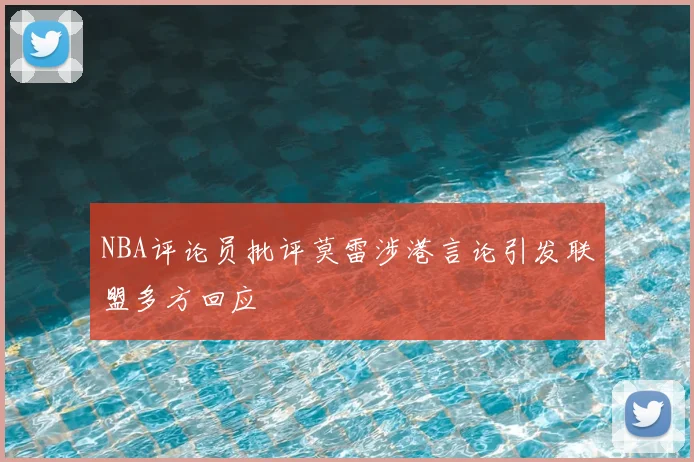 NBA评论员批评莫雷涉港言论引发联盟多方回应