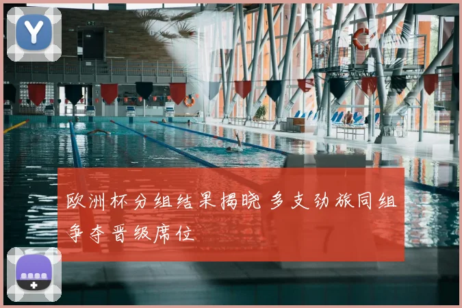 欧洲杯分组结果揭晓 多支劲旅同组争夺晋级席位