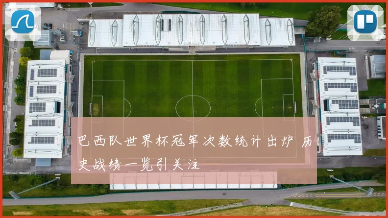 巴西队世界杯冠军次数统计出炉 历史战绩一览引关注
