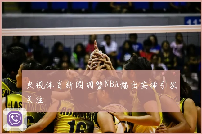 央视体育新闻调整NBA播出安排引发关注